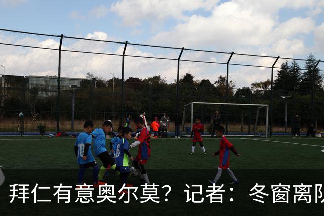 拜仁有意奥尔莫？记者：冬窗离队已被排除，他在巴萨很开心