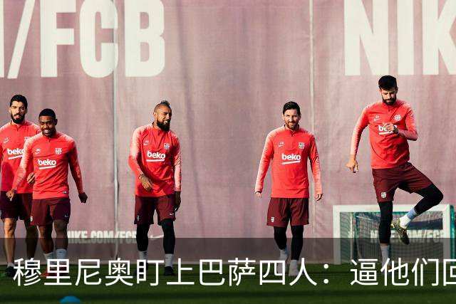 穆里尼奥盯上巴萨四人：逼他们回防，再打身后