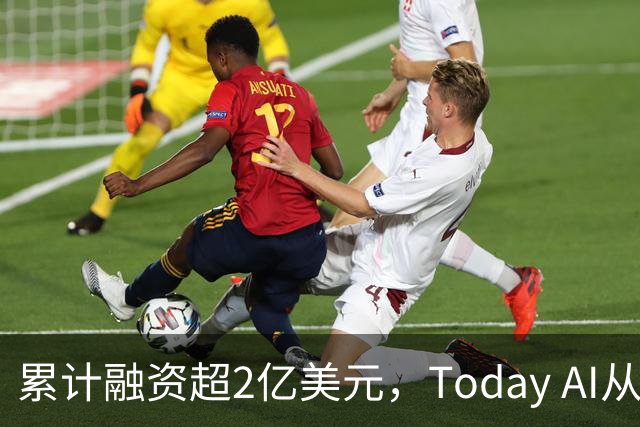 累计融资超2亿美元，Today AI从今天开始越来越懂你